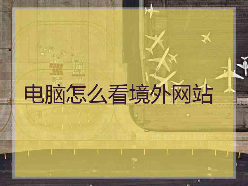 电脑怎么看境外网站