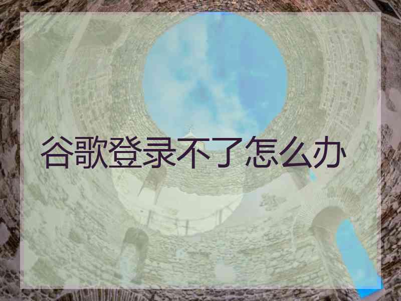 谷歌登录不了怎么办