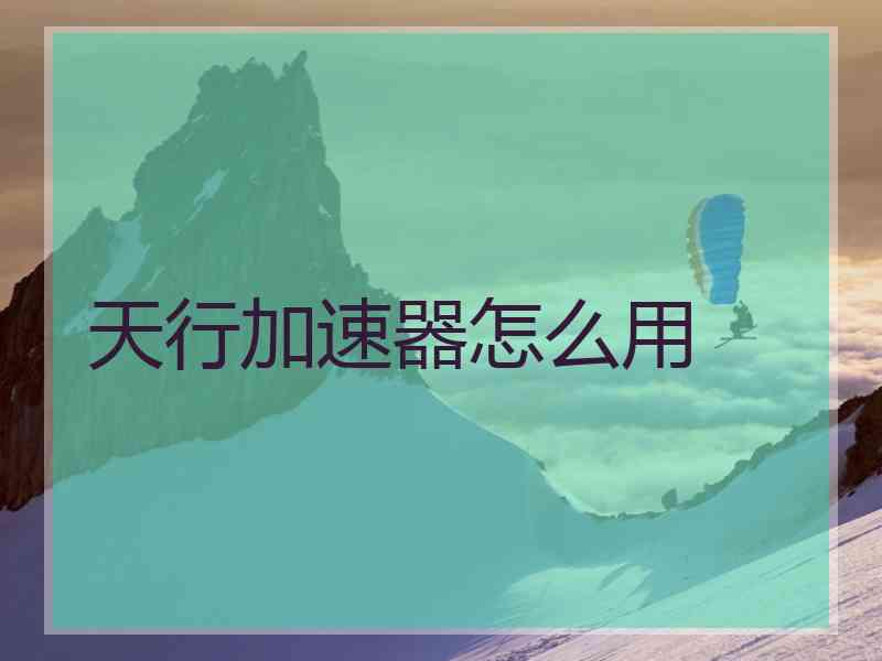 天行加速器怎么用