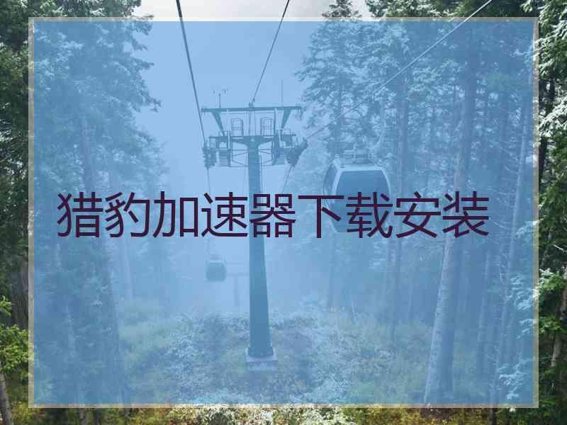 猎豹加速器下载安装