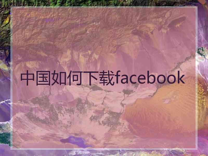 中国如何下载facebook