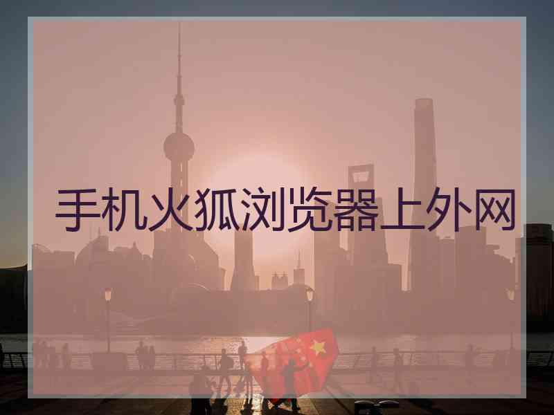 手机火狐浏览器上外网