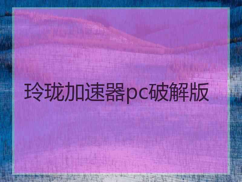 玲珑加速器pc破解版