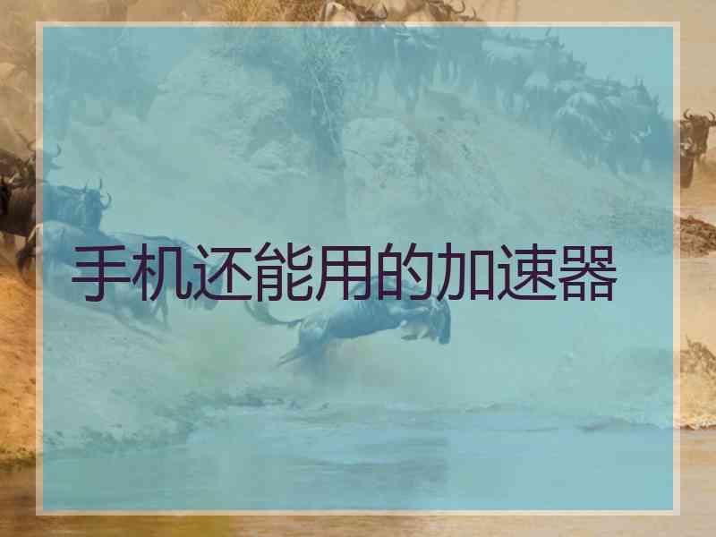 手机还能用的加速器