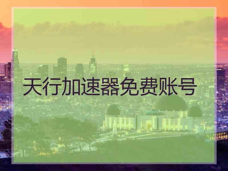天行加速器免费账号