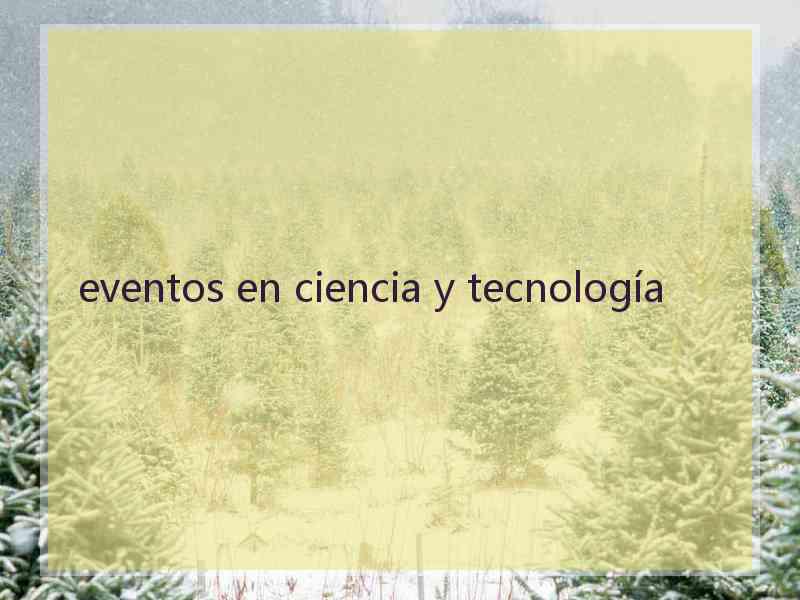 eventos en ciencia y tecnología