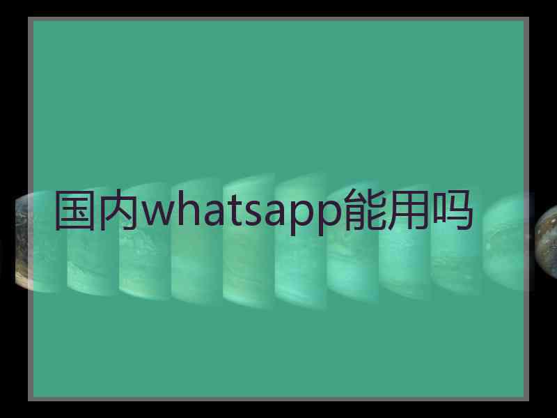 国内whatsapp能用吗