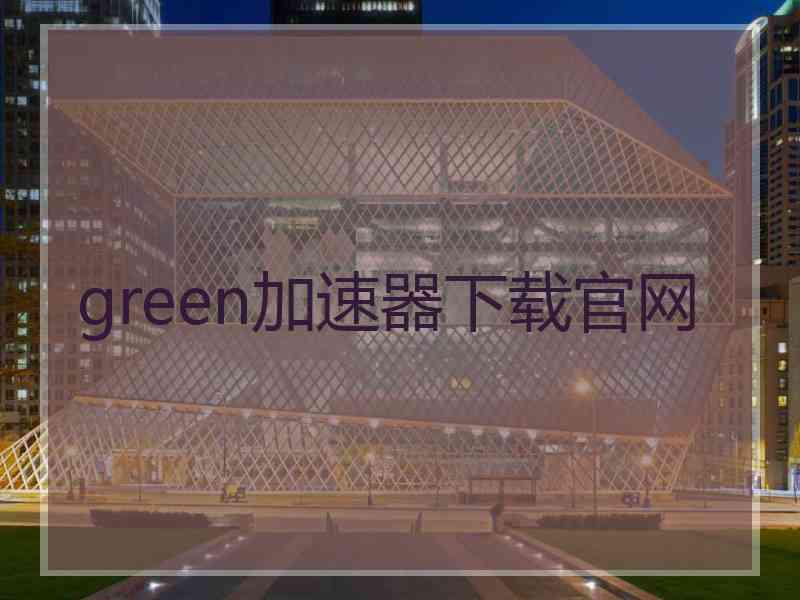 green加速器下载官网