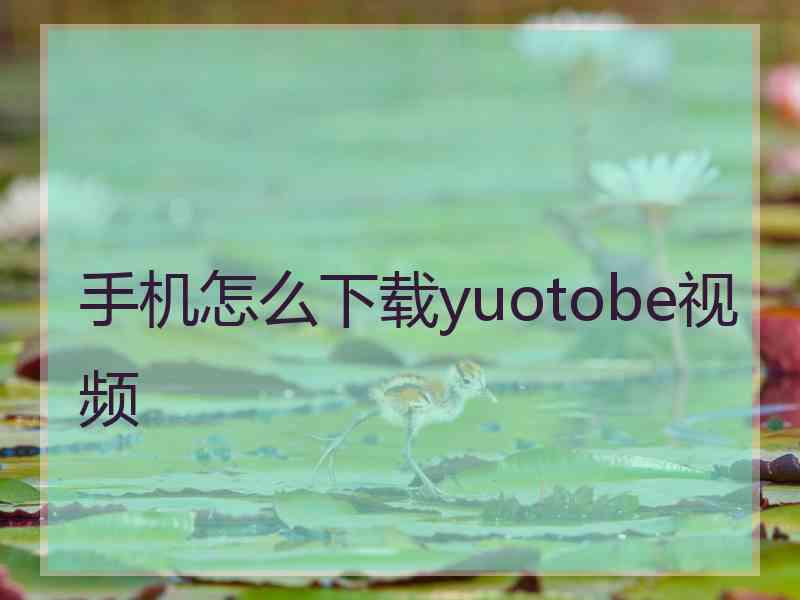 手机怎么下载yuotobe视频