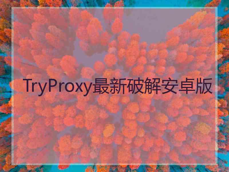 TryProxy最新破解安卓版