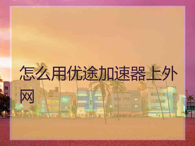 怎么用优途加速器上外网