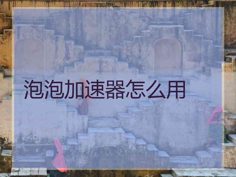 泡泡加速器怎么用