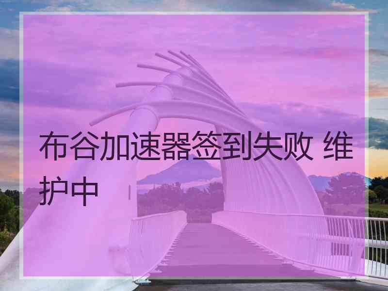 布谷加速器签到失败 维护中