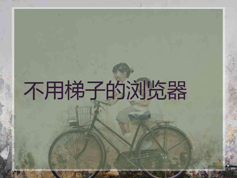 不用梯子的浏览器
