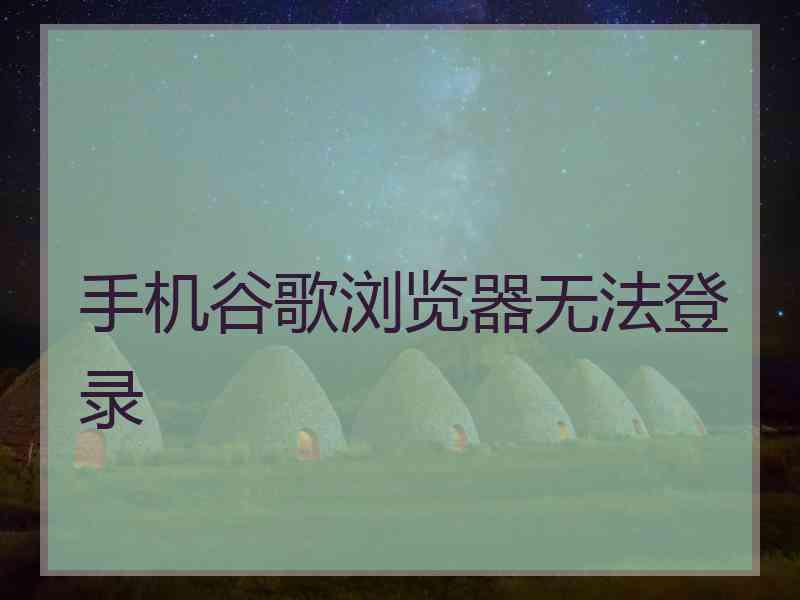 手机谷歌浏览器无法登录