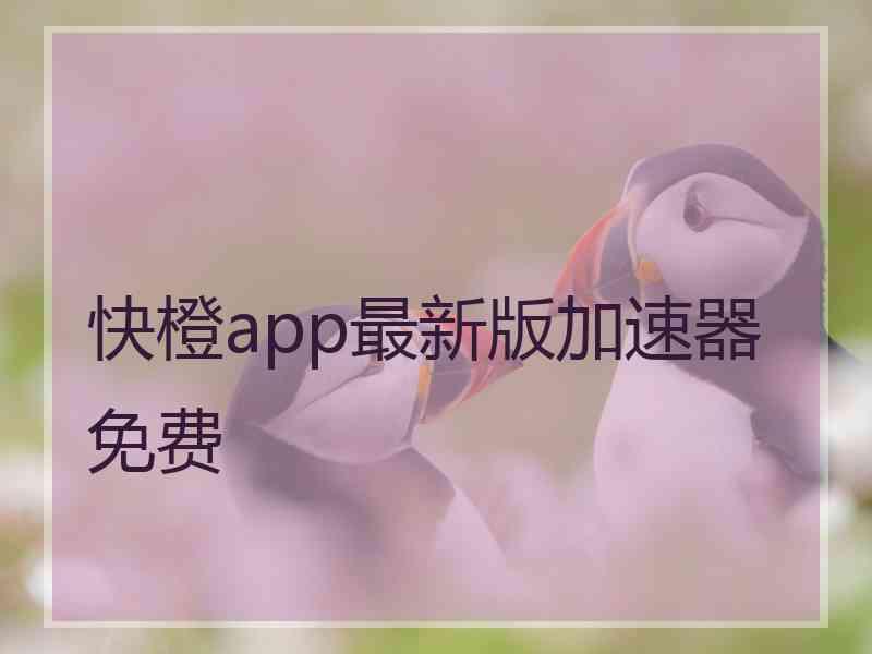 快橙app最新版加速器免费