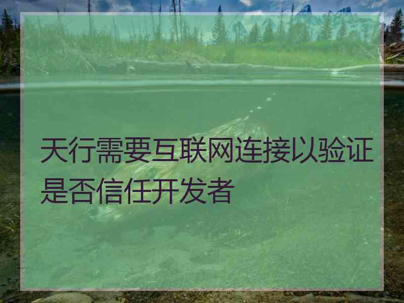 天行需要互联网连接以验证是否信任开发者