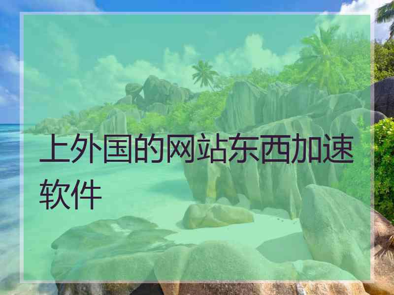 上外国的网站东西加速软件