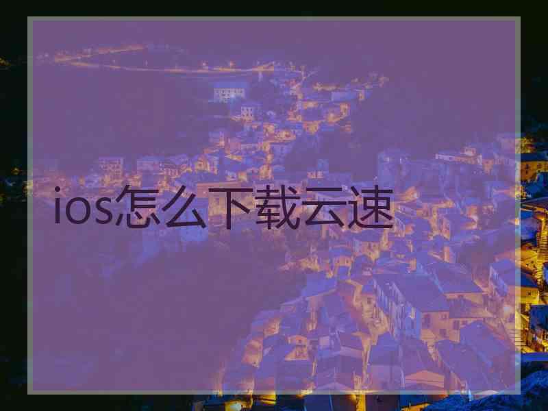 ios怎么下载云速