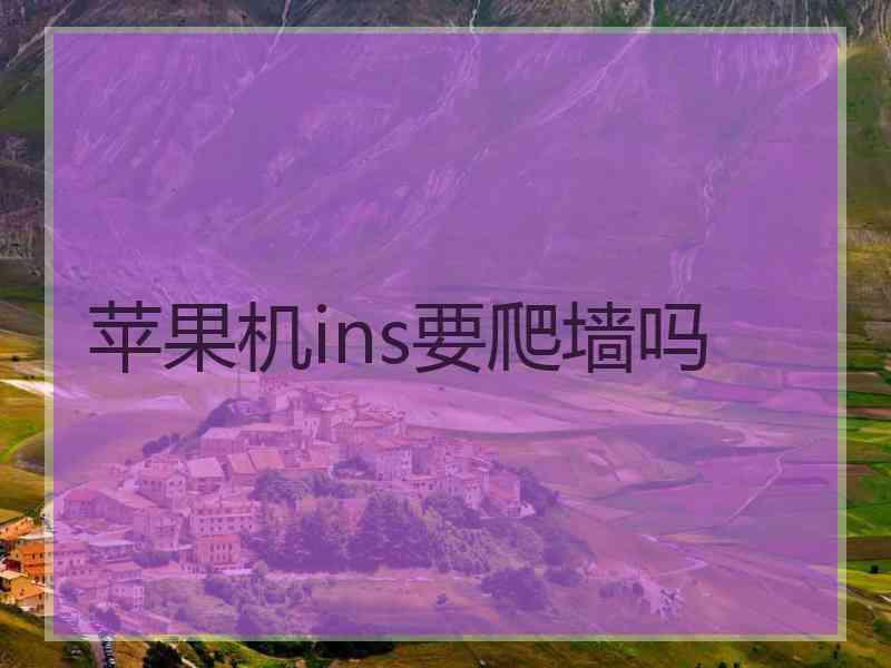苹果机ins要爬墙吗