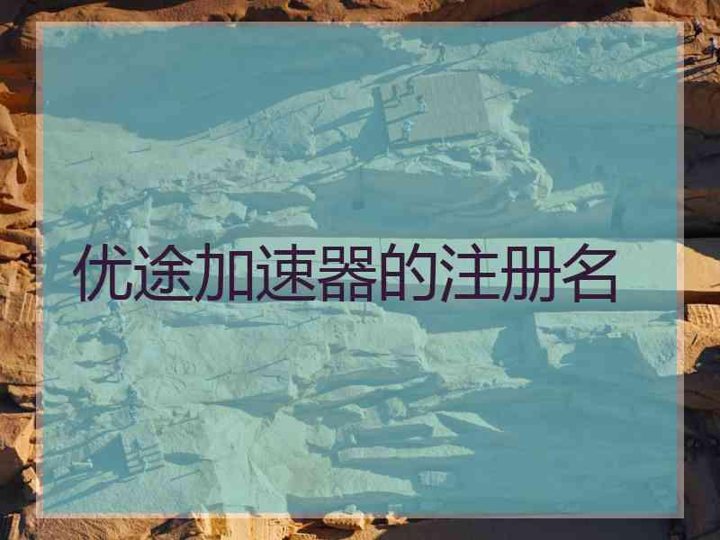 优途加速器的注册名