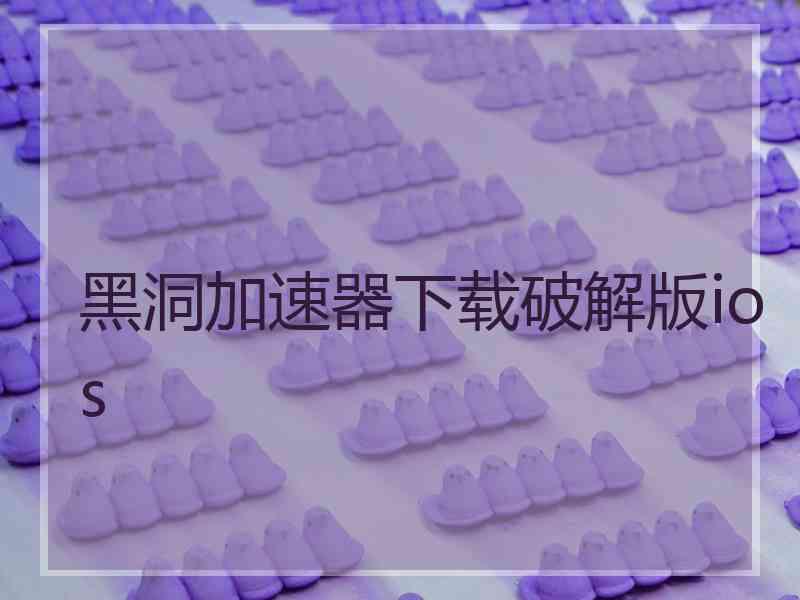 黑洞加速器下载破解版ios