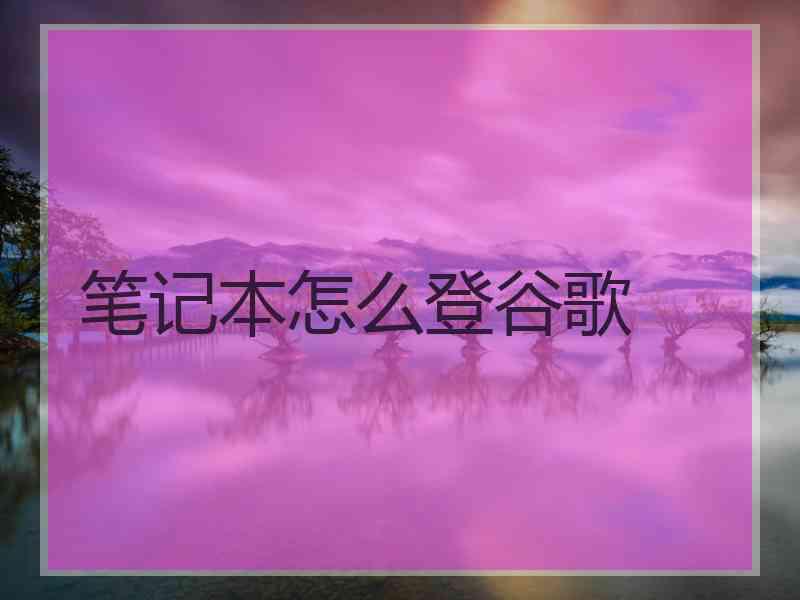 笔记本怎么登谷歌