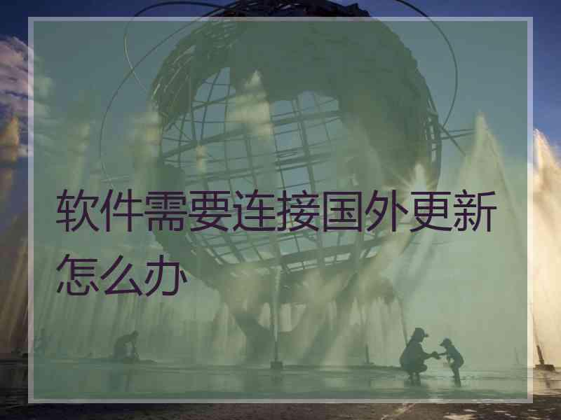 软件需要连接国外更新怎么办