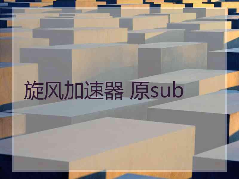旋风加速器 原sub