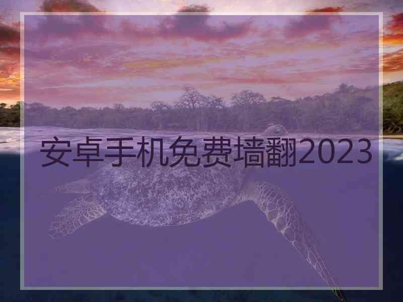 安卓手机免费墙翻2023