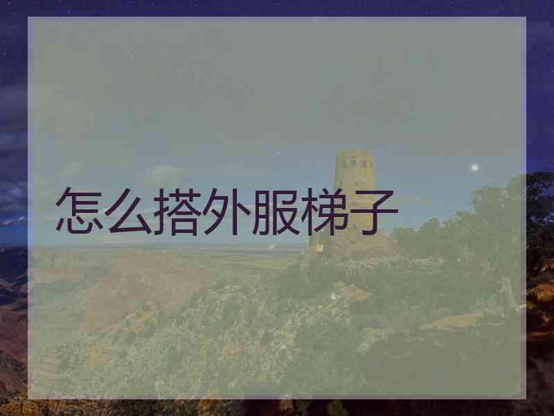 怎么搭外服梯子