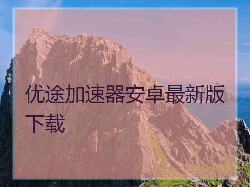 优途加速器安卓最新版下载