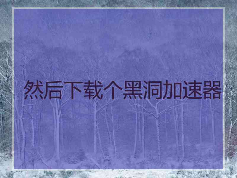 然后下载个黑洞加速器