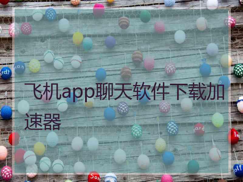 飞机app聊天软件下载加速器