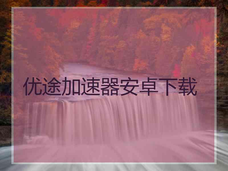 优途加速器安卓下载