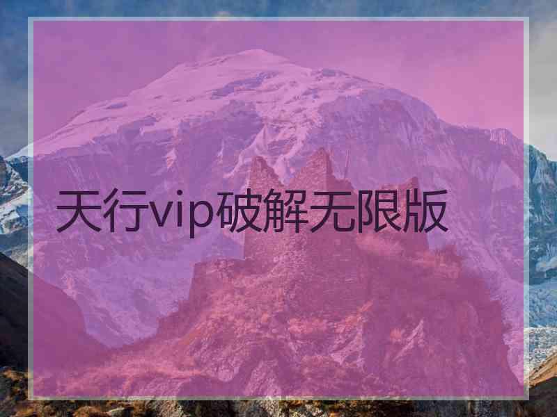 天行vip破解无限版