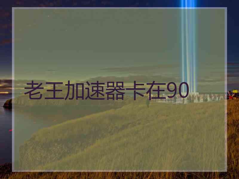 老王加速器卡在90