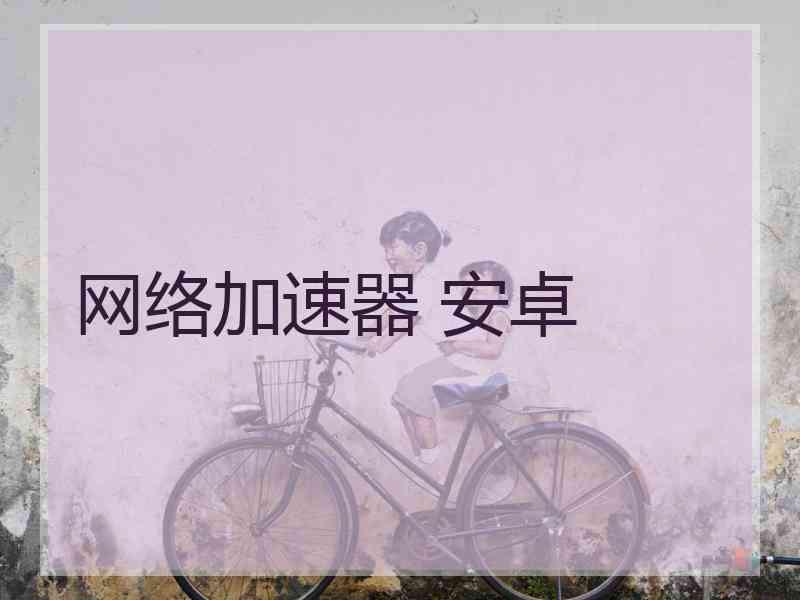 网络加速器 安卓