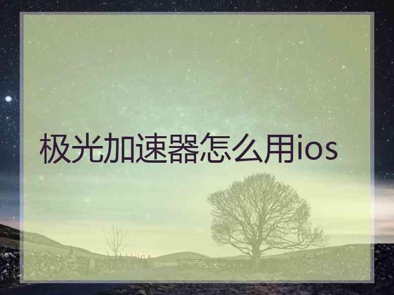 极光加速器怎么用ios