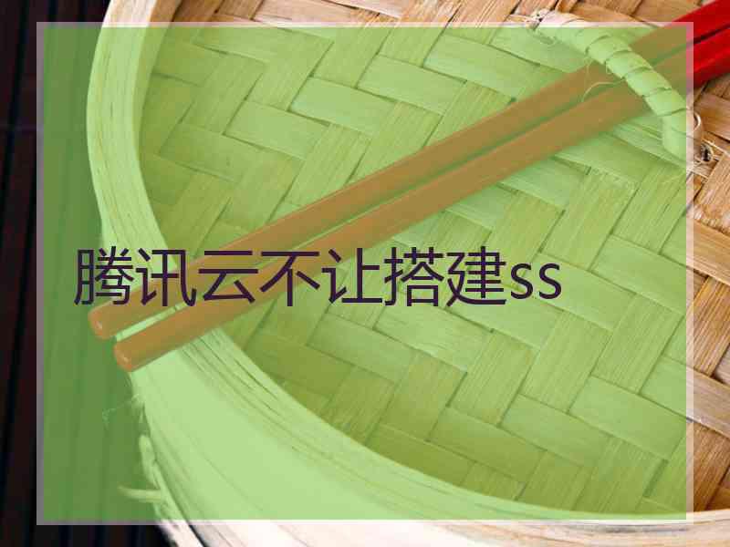 腾讯云不让搭建ss