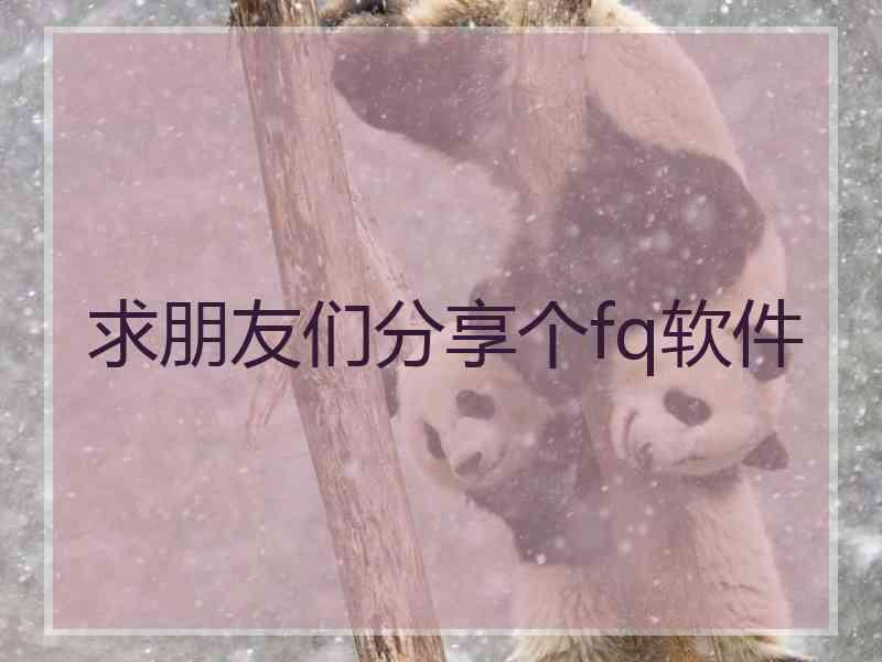 求朋友们分享个fq软件