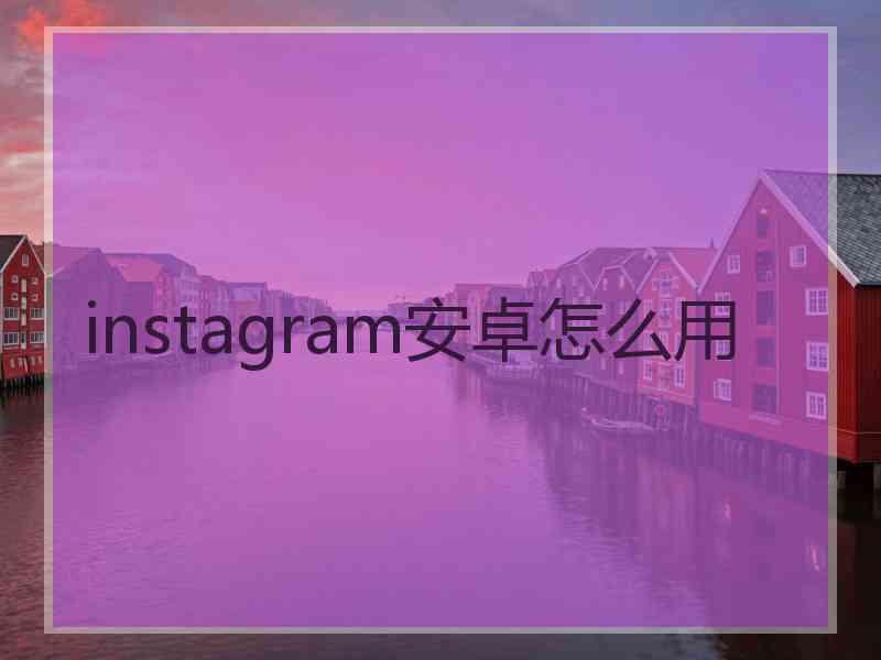 instagram安卓怎么用