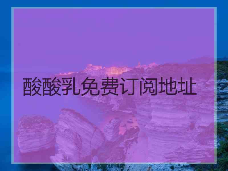 酸酸乳免费订阅地址