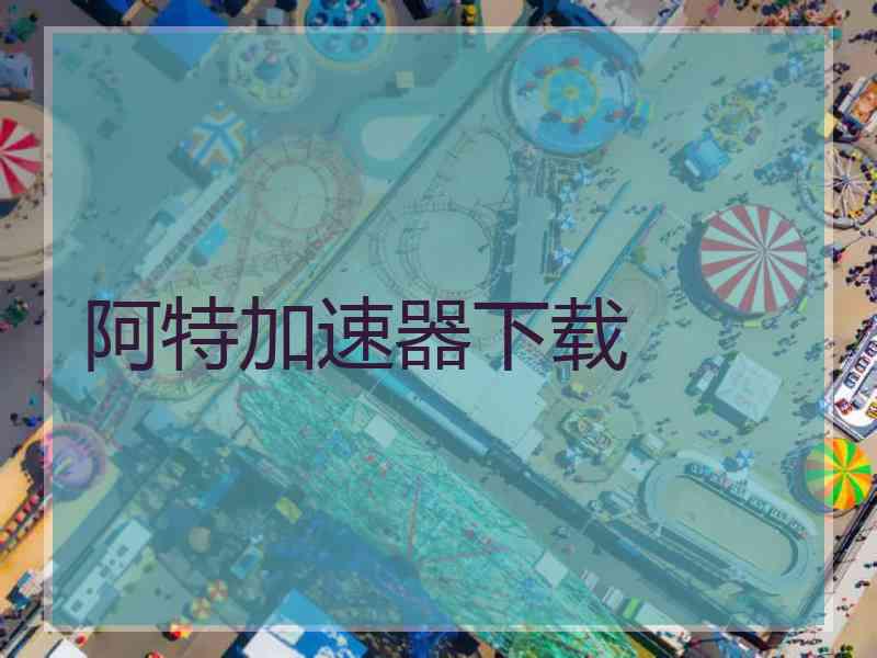阿特加速器下载