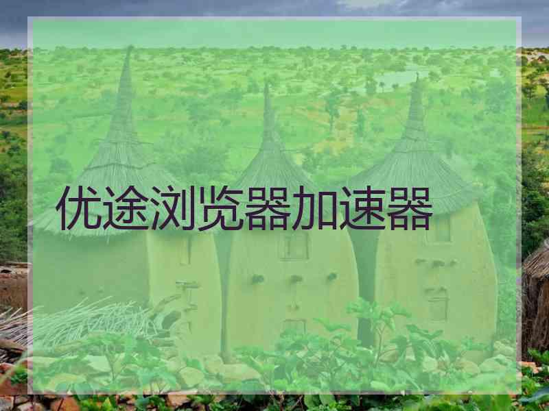 优途浏览器加速器