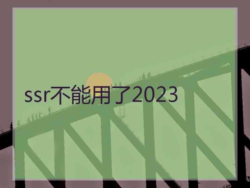 ssr不能用了2023