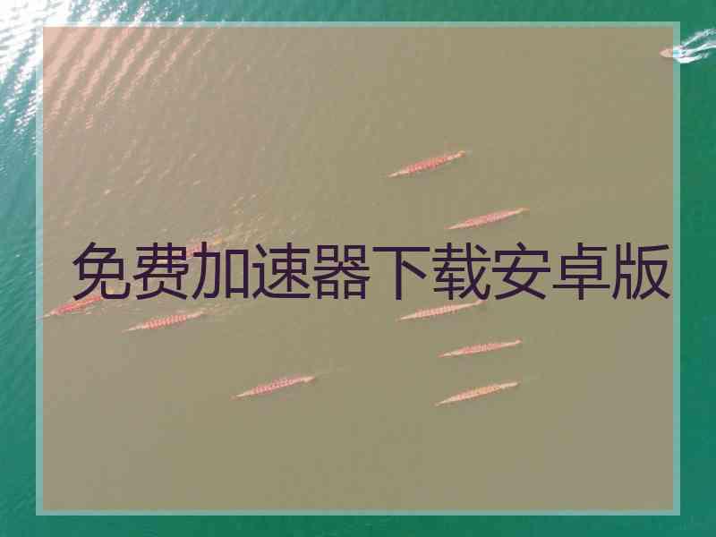 免费加速器下载安卓版